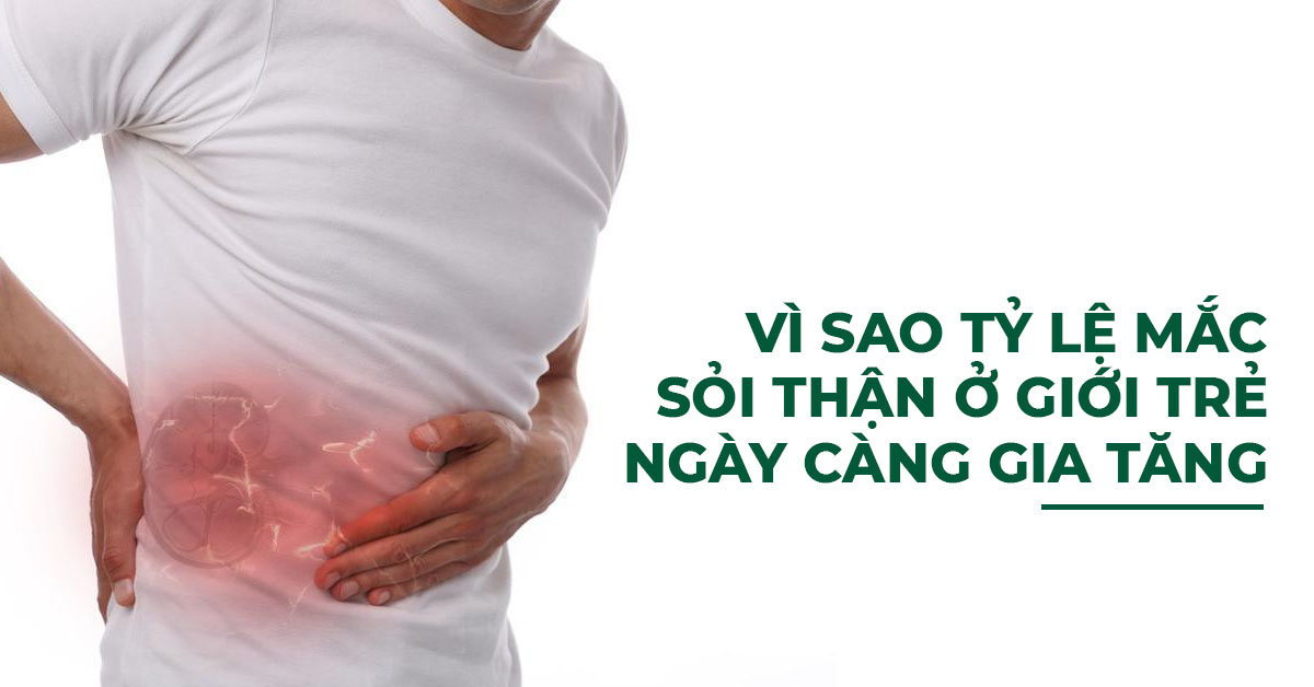 VÌ SAO TỶ LỆ MẮC SỎI THẬN Ở GIỚI TRẺ NGÀY CÀNG GIA TĂNG